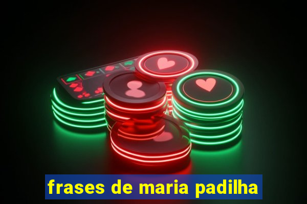 frases de maria padilha